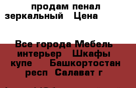 продам пенал зеркальный › Цена ­ 1 500 - Все города Мебель, интерьер » Шкафы, купе   . Башкортостан респ.,Салават г.